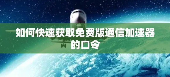 如何快速获取免费版通信加速器的口令