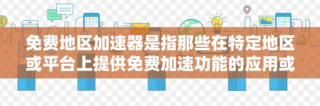 免费地区加速器是指那些在特定地区或平台上提供免费加速功能的应用或工具。以下是一些常见的免费地区加速器及其特点 免费地区加速器是指那些在特定地区或平台上提供免费加速功能的应用或工具。以下是一些常见的免费地区加速器及其特点
