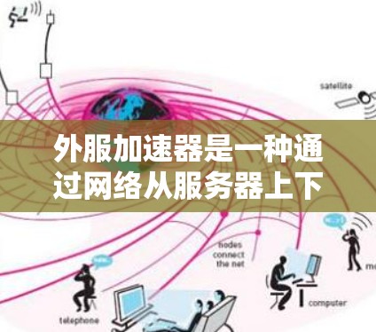 外服加速器是一种通过网络从服务器上下载加速器软件，然后上传到用户设备上的一种加速方式。虽然外服加速器在一些情况下可以提供较快的网络连接，但也有其局限性。以下是一些外服加速器的特点和可能的问题