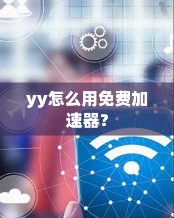 yy怎么用免费加速器? yy怎么用免费加速器?