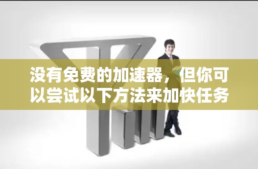 没有免费的加速器,但你可以尝试以下方法来加快任务完成速度 没有免费的加速器,但你可以尝试以下方法来加快任务完成速度