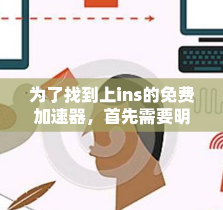 为了找到上ins的免费加速器,首先需要明确ins指的是什么。假设ins指的是i,可能是指自动档位调整器,提供免费的档位调整功能。可以查找自动档位调整器的免费工具或i自动档位调整器官网 为了找到上ins的免费加速器,首先需要明确ins指的是什么。假设ins指的是i,可能是指自动档位调整器,提供免费的档位调整功能。可以查找自动档位调整器的免费工具或i自动档位调整器官网
