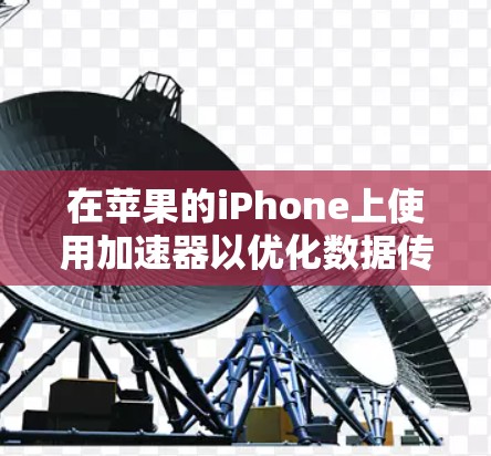 在苹果的iPhone上使用加速器以优化数据传输速度是一个有效且实用的措施。以下是详细的使用步骤和方法 在苹果的iPhone上使用加速器以优化数据传输速度是一个有效且实用的措施。以下是详细的使用步骤和方法