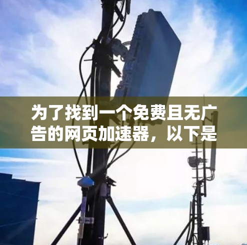 为了找到一个免费且无广告的网页加速器，以下是一些推荐的工具和策略