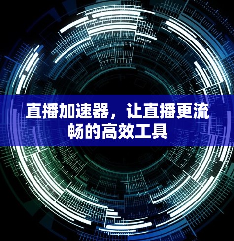 直播加速器,让直播更流畅的高效工具 直播加速器,让直播更流畅的高效工具