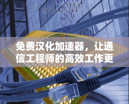 免费汉化加速器,让通信工程师的高效工作更轻松