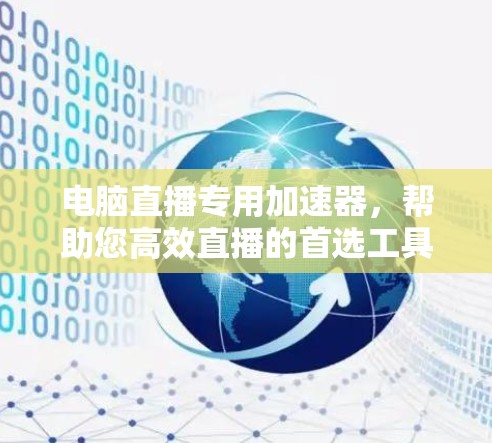 电脑直播专用加速器,帮助您高效直播的首选工具!