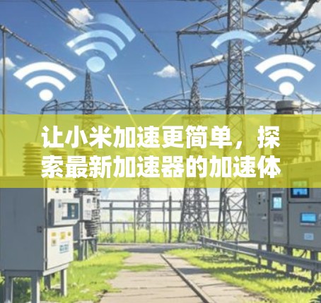 让小米加速更简单,探索最新加速器的加速体验