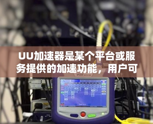 UU加速器是某个平台或服务提供的加速功能,用户可以通过注册注册后使用。以下是一些可能的理由为什么UU加速器免费