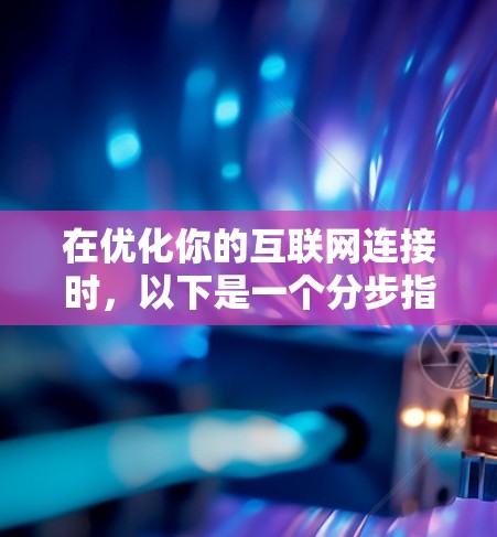 在优化你的互联网连接时,以下是一个分步指南,帮助你利用免费切换线路提升速度