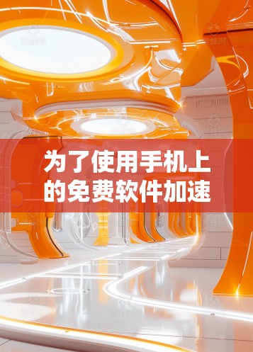 为了使用手机上的免费软件加速器，以下是一个清晰的指南