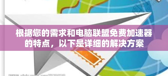 根据您的需求和电脑联盟免费加速器的特点,以下是详细的解决方案 根据您的需求和电脑联盟免费加速器的特点,以下是详细的解决方案