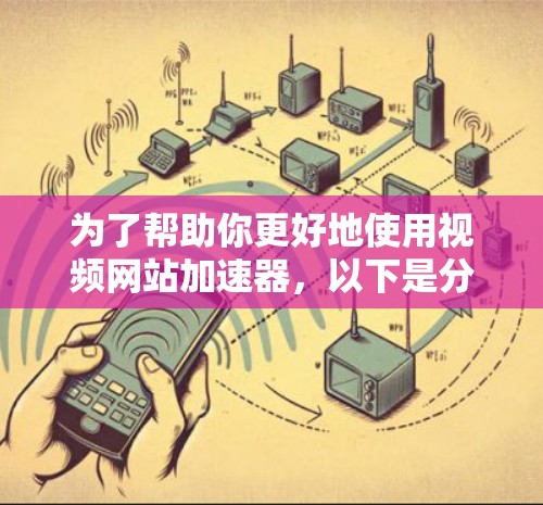 为了帮助你更好地使用视频网站加速器,以下是分步骤的建议 为了帮助你更好地使用视频网站加速器,以下是分步骤的建议