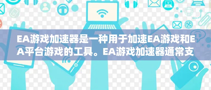 EA游戏加速器是一种用于加速EA游戏和EA平台游戏的工具。EA游戏加速器通常支持DirectX、OpenGL等游戏引擎,帮助用户更快地加载和运行游戏 EA游戏加速器是一种用于加速EA游戏和EA平台游戏的工具。EA游戏加速器通常支持DirectX、OpenGL等游戏引擎,帮助用户更快地加载和运行游戏