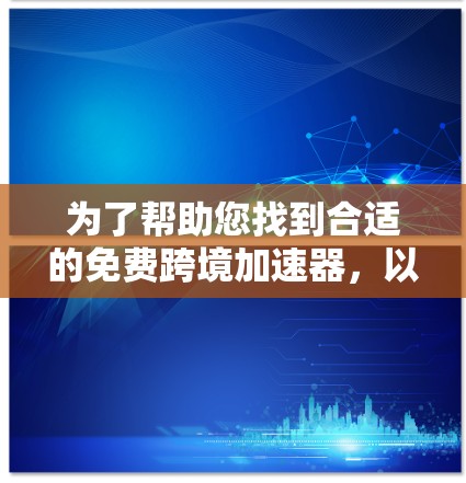 为了帮助您找到合适的免费跨境加速器,以下是详细的步骤和建议 为了帮助您找到合适的免费跨境加速器,以下是详细的步骤和建议