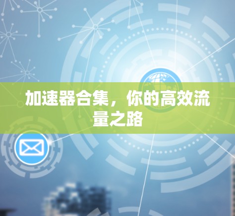 加速器合集,你的高效流量之路 加速器合集,你的高效流量之路