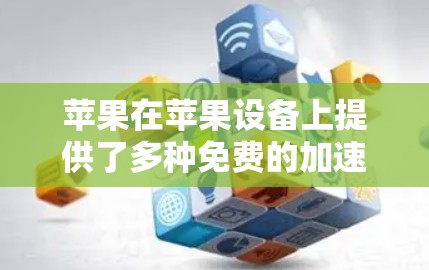 苹果在苹果设备上提供了多种免费的加速器,这些工具帮助用户提升驾驶体验。以下是几个主要的加速器和工具