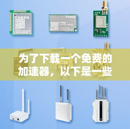 为了下载一个免费的加速器,以下是一些推荐,根据你的电脑配置和使用需求进行选择