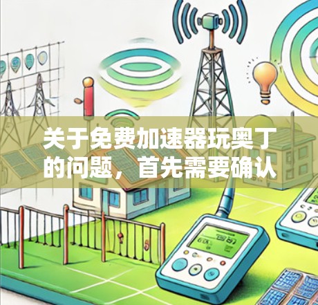 关于免费加速器玩奥丁的问题,首先需要确认奥丁是否指特定的游戏或服务。如果奥丁是指某个特定的游戏或应用,建议您直接进入游戏界面或官方网站进行下载和安装