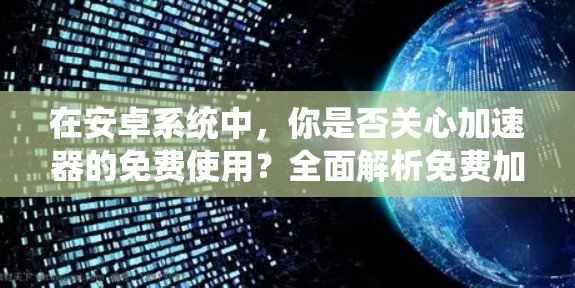 在安卓系统中,你是否关心加速器的免费使用?全面解析免费加速器的使用与性能优化