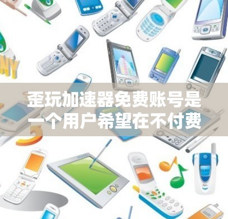 歪玩加速器免费账号是一个用户希望在不付费的情况下使用加速器功能的工具。以下是对这种工具的详细分析和建议