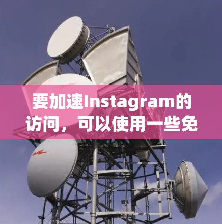 要加速Instagram的访问,可以使用一些免费的工具。以下是一些常见的工具,适合普通用户加速Instagram的访问
