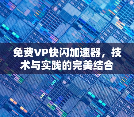 免费VP快闪加速器,技术与实践的完美结合