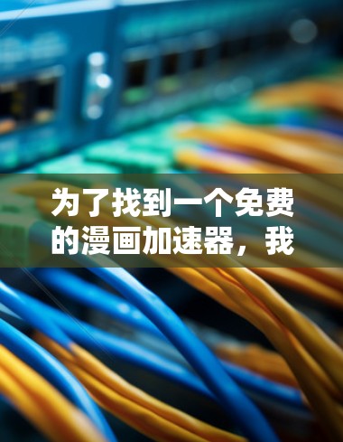 为了找到一个免费的漫画加速器,我进行了以下分析和步骤