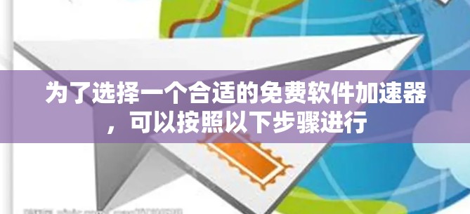 为了选择一个合适的免费软件加速器,可以按照以下步骤进行