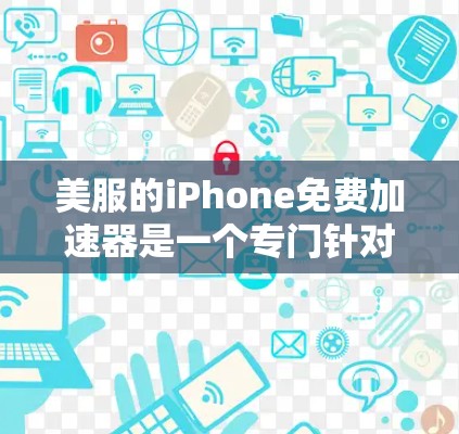 美服的iPhone免费加速器是一个专门针对iPhone的加速工具,旨在帮助用户更快地下载资源,如视频、音频和文档。以下是关于该加速器的详细信息