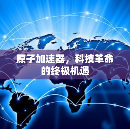 原子加速器,科技革命的终极机遇