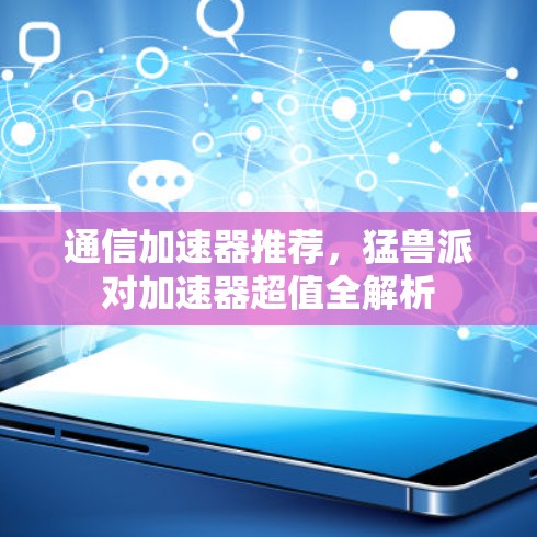 通信加速器推荐,猛兽派对加速器超值全解析