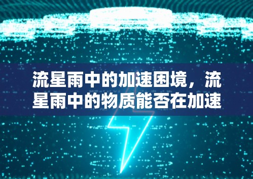 流星雨中的加速困境，流星雨中的物质能否在加速器中发挥作用？