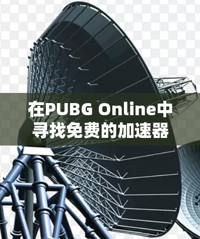 在PUBG Online中寻找免费的加速器是一个不错的选择，可以帮助提升游戏体验。以下是一些推荐的加速器，分为国内、国际和综合性的推荐