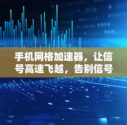 手机网格加速器,让信号高速飞越,告别信号卡顿