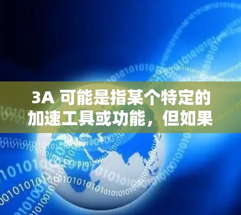 3A 可能是指某个特定的加速工具或功能，但如果你指的是 免费加速器，那么以下是一些通用的免费加速工具推荐，帮助你提升效率