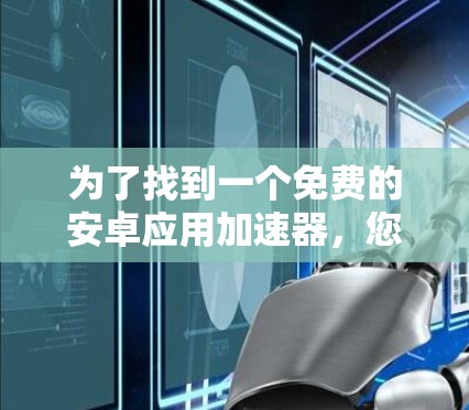 为了找到一个免费的安卓应用加速器，您可以按照以下步骤进行操作