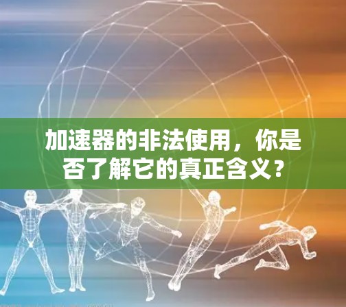 加速器的非法使用,你是否了解它的真正含义?