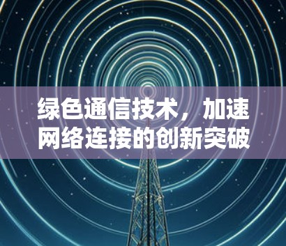 绿色通信技术，加速网络连接的创新突破