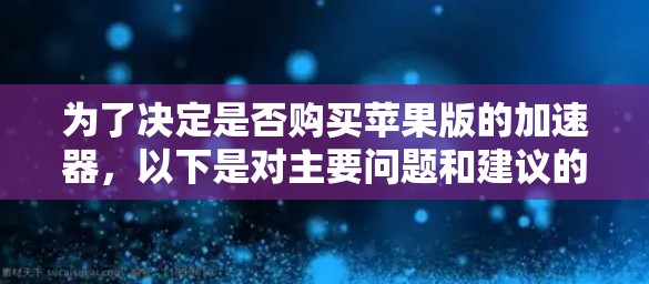 为了决定是否购买苹果版的加速器，以下是对主要问题和建议的总结
