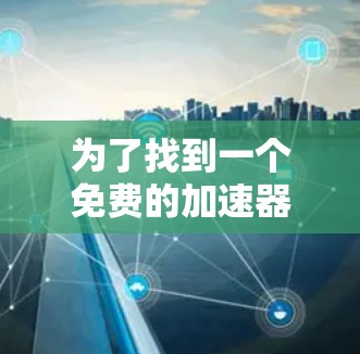 为了找到一个免费的加速器软件，您可以按照以下步骤进行