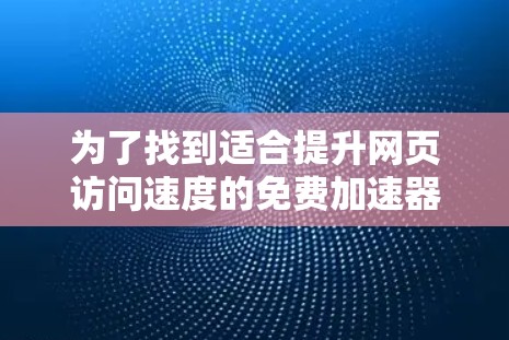 为了找到适合提升网页访问速度的免费加速器软件，您可以按照以下步骤进行