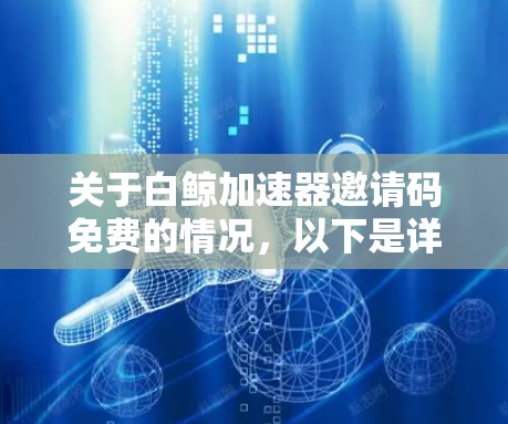 关于白鲸加速器邀请码免费的情况,以下是详细的解答