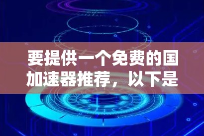 要提供一个免费的国加速器推荐，以下是一些基于可靠性和功能性的选项