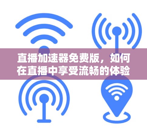 直播加速器免费版,如何在直播中享受流畅的体验 直播加速器免费版,如何在直播中享受流畅的体验