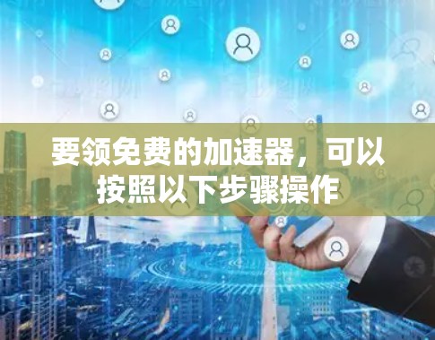 要领免费的加速器,可以按照以下步骤操作 要领免费的加速器,可以按照以下步骤操作