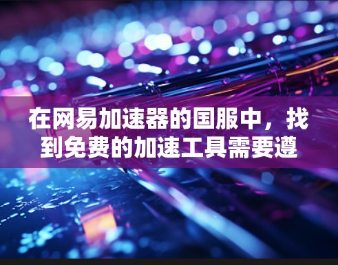 在网易加速器的国服中,找到免费的加速工具需要遵循以下步骤 在网易加速器的国服中,找到免费的加速工具需要遵循以下步骤