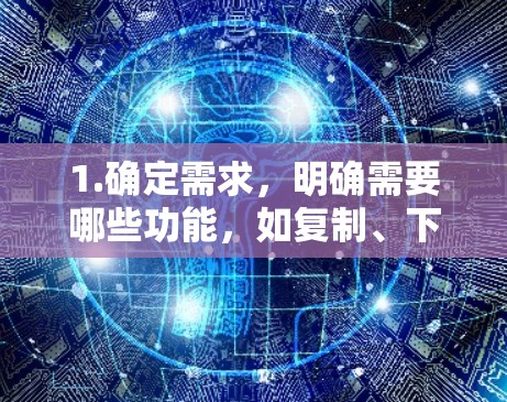 1.确定需求,明确需要哪些功能,如复制、下载、调整页面等 1.确定需求,明确需要哪些功能,如复制、下载、调整页面等