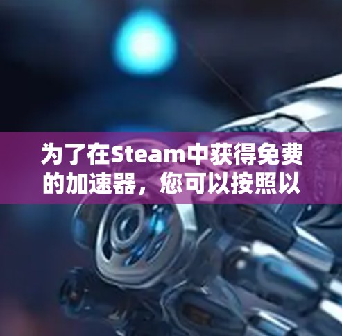 为了在Steam中获得免费的加速器，您可以按照以下步骤进行