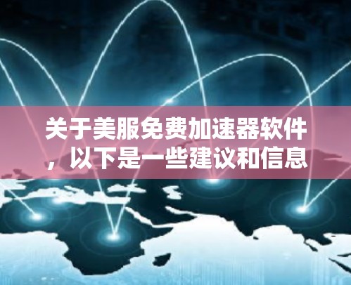 关于美服免费加速器软件，以下是一些建议和信息，帮助您更有效地下载美服内容